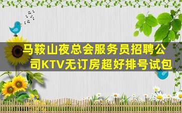 马鞍山夜总会服务员招聘公司KTV无订房超好排号试包